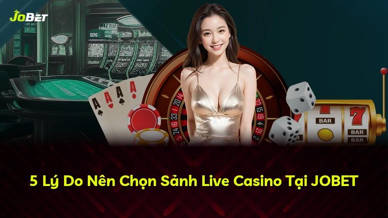 5 Lý Do Nên Chọn Sảnh Live Casino Tại JOBET