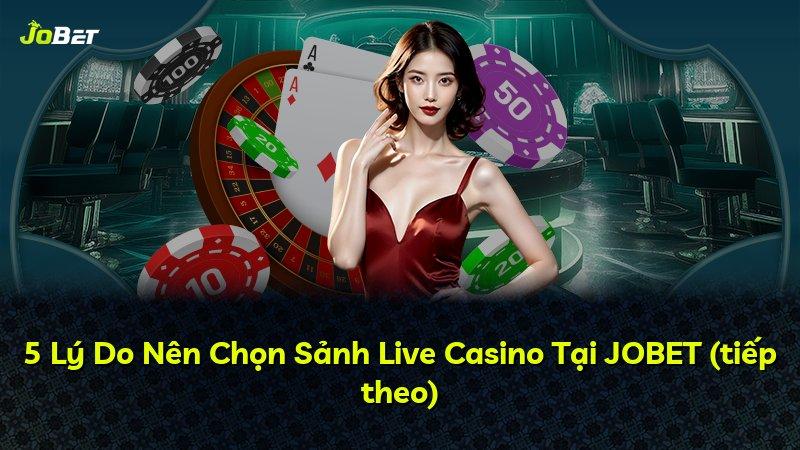 5 Lý Do Nên Chọn Sảnh Live Casino Tại JOBET (tiếp theo)