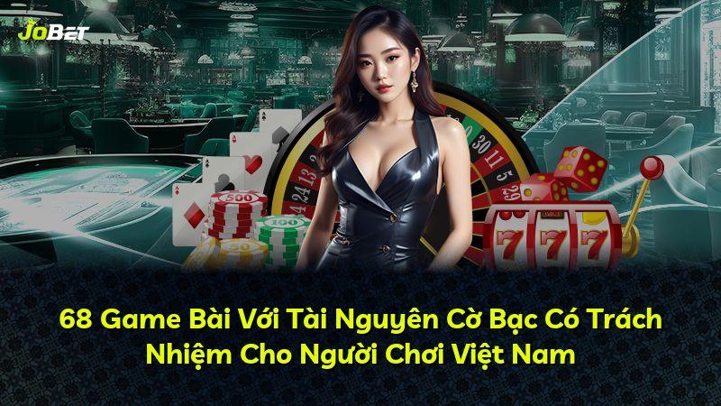 68 Game Bài Với Tài Nguyên Cờ Bạc Có Trách Nhiệm Cho Người Chơi Việt Nam