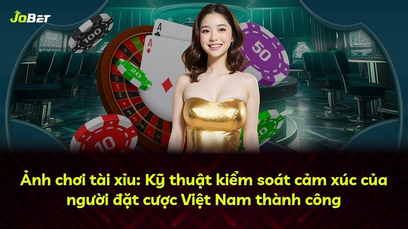 Ảnh chơi tài xỉu: Kỹ thuật kiểm soát cảm xúc của người đặt cược Việt Nam thành công