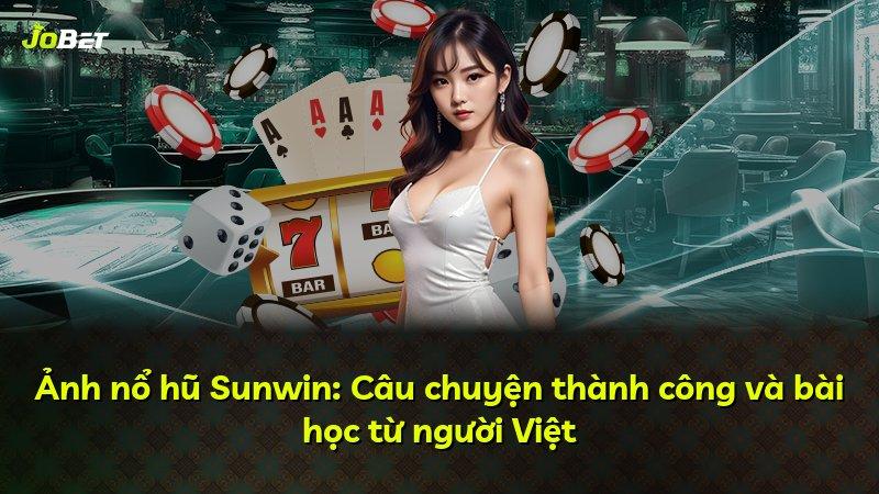 Ảnh nổ hũ Sunwin: Câu chuyện thành công và bài học từ người Việt