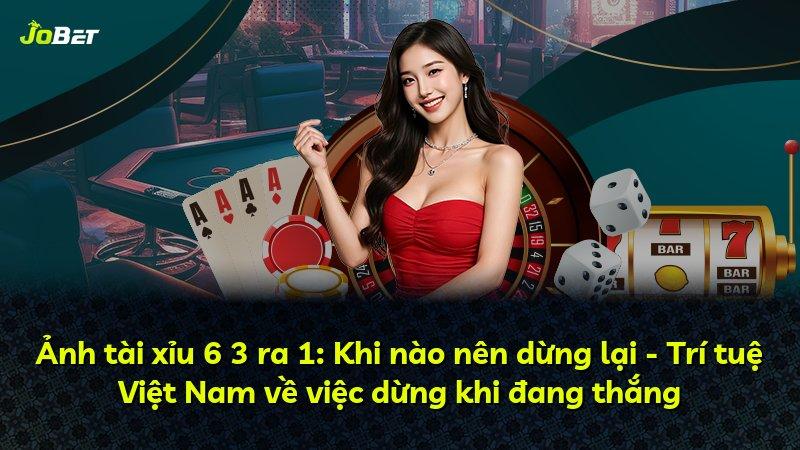 Ảnh tài xỉu 6 3 ra 1: Khi nào nên dừng lại - Trí tuệ Việt Nam về việc dừng khi đang thắng