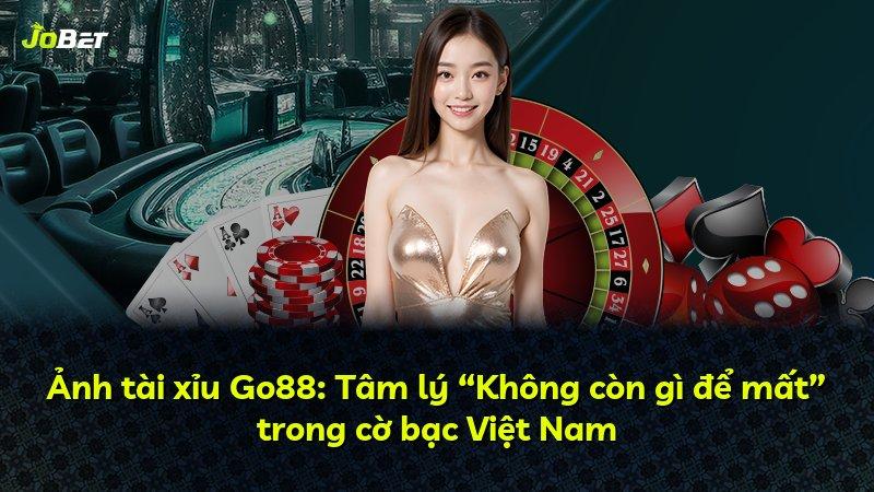Ảnh tài xỉu Go88: Tâm lý “Không còn gì để mất” trong cờ bạc Việt Nam