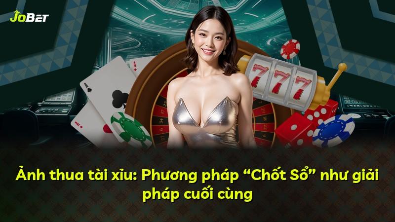 Ảnh thua tài xỉu: Phương pháp “Chốt Sổ” như giải pháp cuối cùng