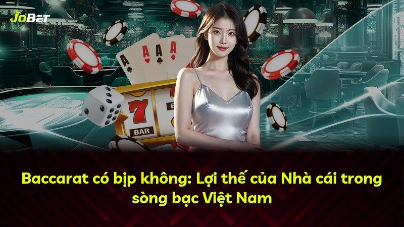 Baccarat có bịp không: Lợi thế của Nhà cái trong sòng bạc Việt Nam
