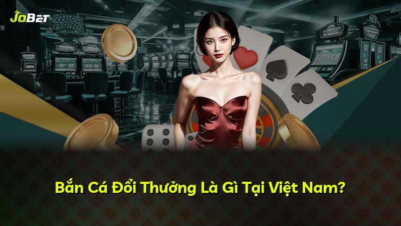 Bắn Cá Đổi Thưởng Là Gì Tại Việt Nam?