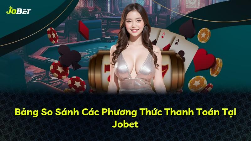 Bảng So Sánh Các Phương Thức Thanh Toán Tại Jobet