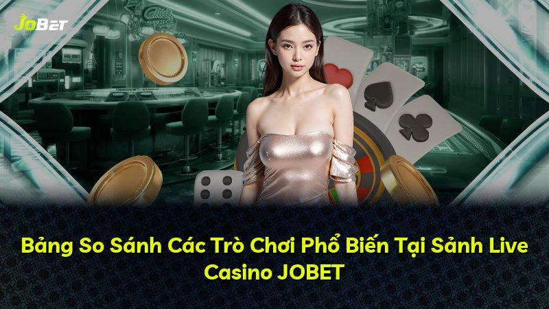 Bảng So Sánh Các Trò Chơi Phổ Biến Tại Sảnh Live Casino JOBET