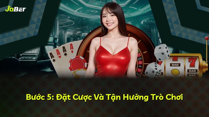 Bước 5: Đặt Cược Và Tận Hưởng Trò Chơi