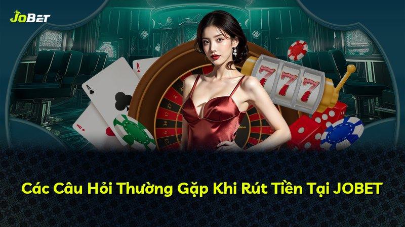 Các Câu Hỏi Thường Gặp Khi Rút Tiền Tại JOBET