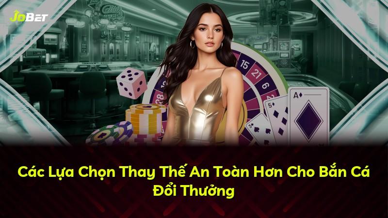 Các Lựa Chọn Thay Thế An Toàn Hơn Cho Bắn Cá Đổi Thưởng