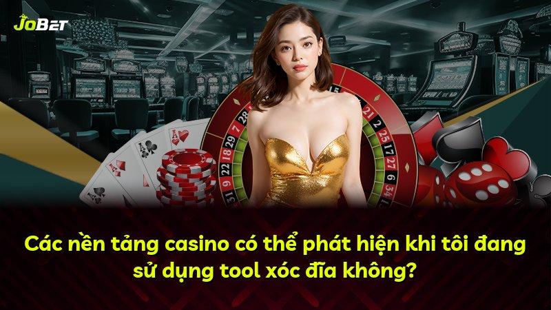 Các nền tảng casino có thể phát hiện khi tôi đang sử dụng tool xóc đĩa không?