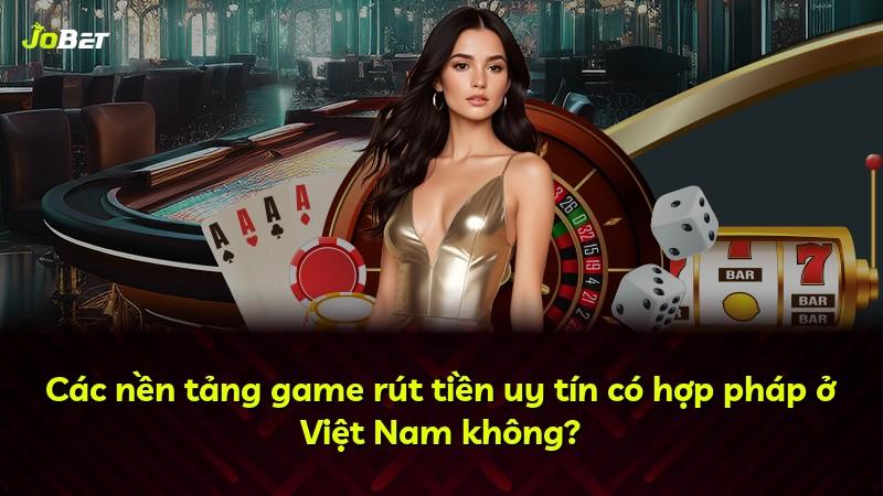 Các nền tảng game rút tiền uy tín có hợp pháp ở Việt Nam không?