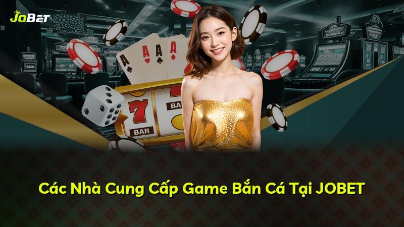 Các Nhà Cung Cấp Game Bắn Cá Tại JOBET