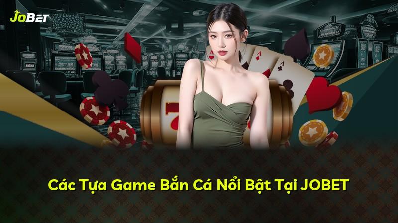 Các Tựa Game Bắn Cá Nổi Bật Tại JOBET
