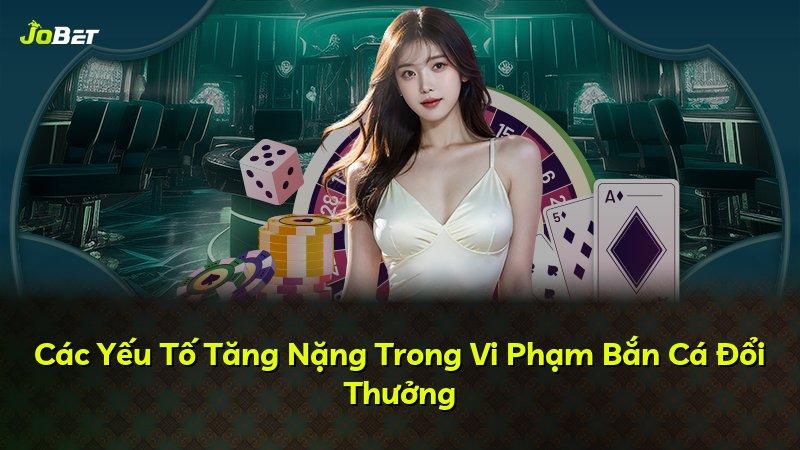 Các Yếu Tố Tăng Nặng Trong Vi Phạm Bắn Cá Đổi Thưởng