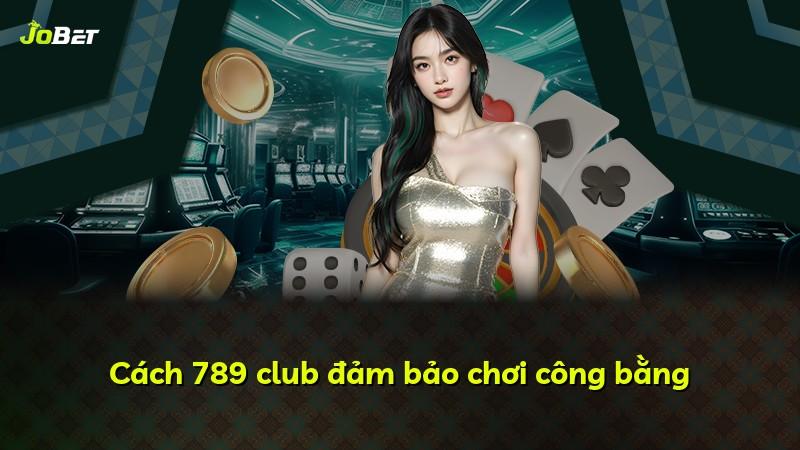 Cách 789 club đảm bảo chơi công bằng