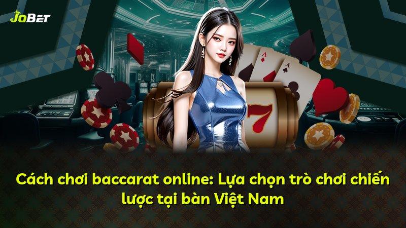 Cách chơi baccarat online: Lựa chọn trò chơi chiến lược tại bàn Việt Nam