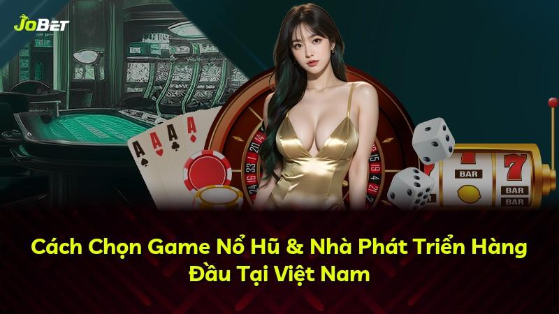 Cách Chọn Game Nổ Hũ & Nhà Phát Triển Hàng Đầu Tại Việt Nam