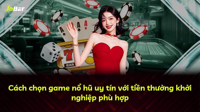 Cách chọn game nổ hũ uy tín với tiền thưởng khởi nghiệp phù hợp