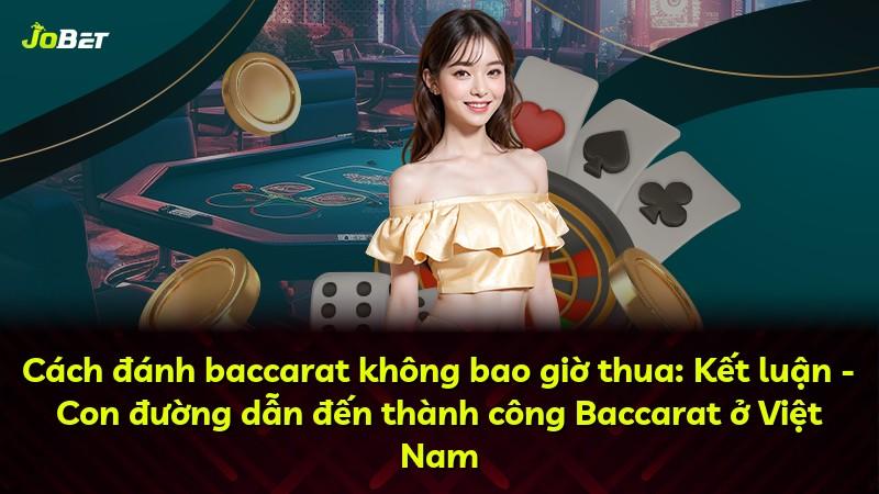 Cách đánh baccarat không bao giờ thua: Kết luận - Con đường dẫn đến thành công Baccarat ở Việt Nam