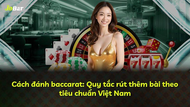 Cách đánh baccarat: Quy tắc rút thêm bài theo tiêu chuẩn Việt Nam