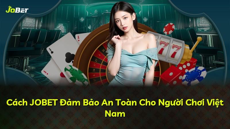 Cách JOBET Đảm Bảo An Toàn Cho Người Chơi Việt Nam