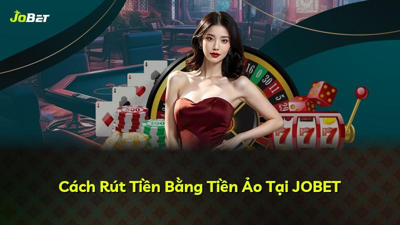 Cách Rút Tiền Bằng Tiền Ảo Tại JOBET