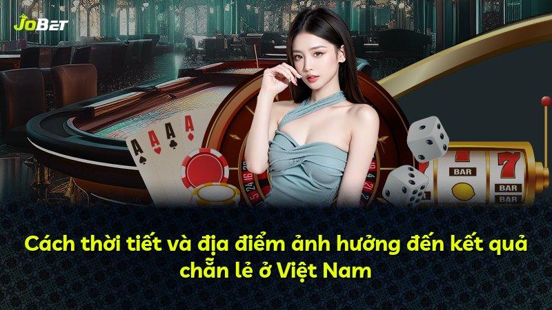 Cách thời tiết và địa điểm ảnh hưởng đến kết quả chẵn lẻ ở Việt Nam