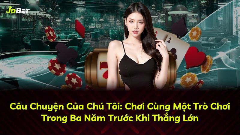 Câu Chuyện Của Chú Tôi: Chơi Cùng Một Trò Chơi Trong Ba Năm Trước Khi Thắng Lớn