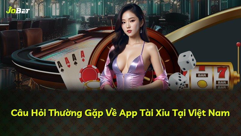 Câu Hỏi Thường Gặp Về App Tài Xỉu Tại Việt Nam