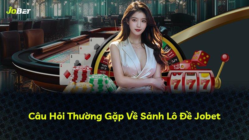 Câu Hỏi Thường Gặp Về Sảnh Lô Đề Jobet