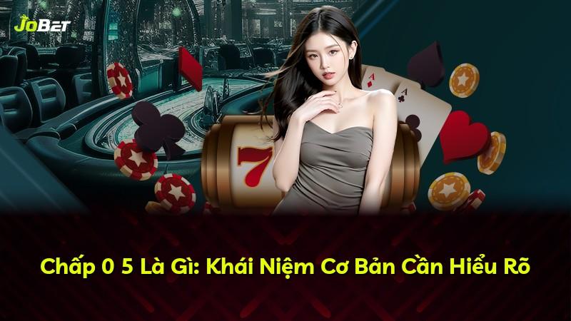 Chấp 0 5 Là Gì: Khái Niệm Cơ Bản Cần Hiểu Rõ