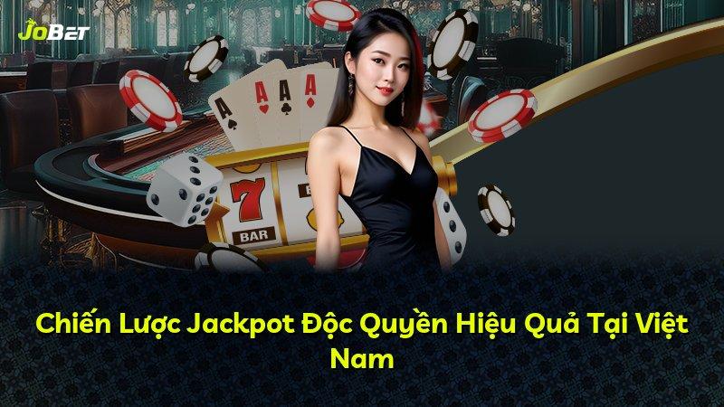 Chiến Lược Jackpot Độc Quyền Hiệu Quả Tại Việt Nam