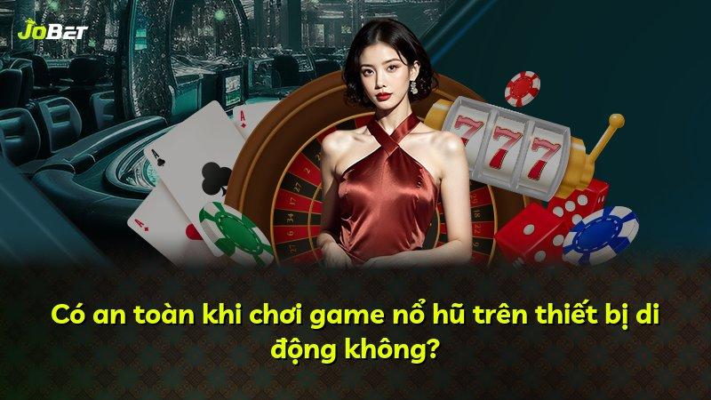 Có an toàn khi chơi game nổ hũ trên thiết bị di động không?