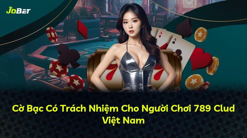 Cờ Bạc Có Trách Nhiệm Cho Người Chơi 789 Clud Việt Nam