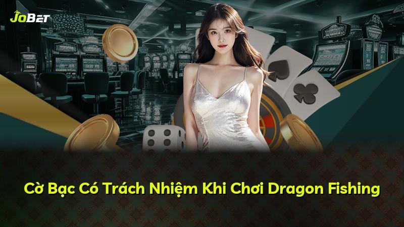Cờ Bạc Có Trách Nhiệm Khi Chơi Dragon Fishing