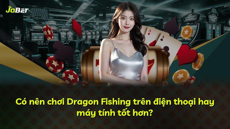 Có nên chơi Dragon Fishing trên điện thoại hay máy tính tốt hơn?
