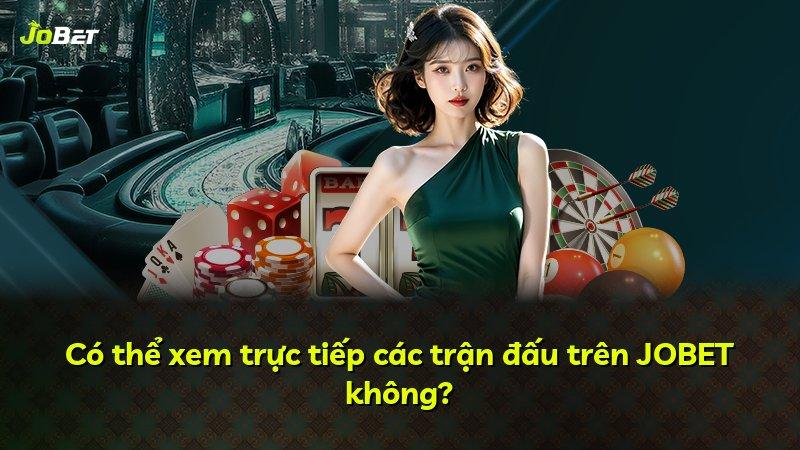 Có thể xem trực tiếp các trận đấu trên JOBET không?