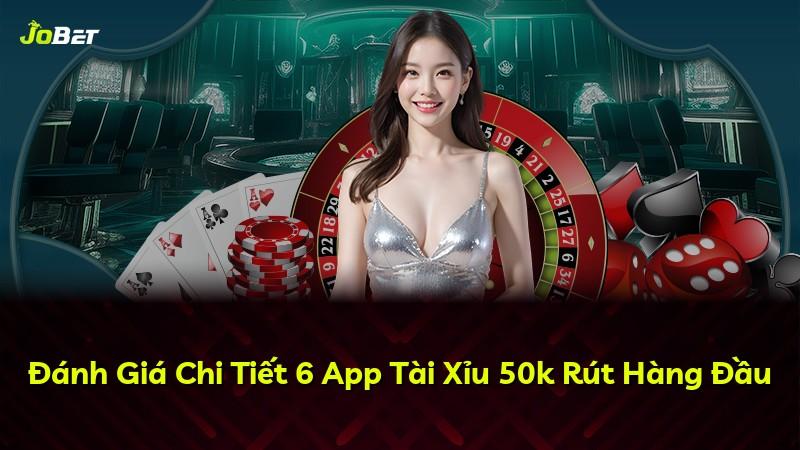 Đánh Giá Chi Tiết 6 App Tài Xỉu 50k Rút Hàng Đầu
