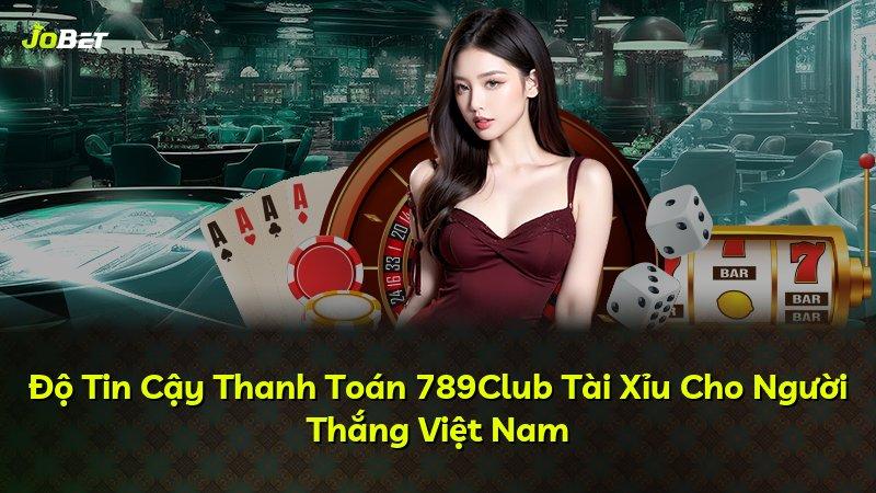 Độ Tin Cậy Thanh Toán 789Club Tài Xỉu Cho Người Thắng Việt Nam
