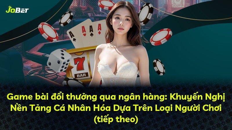 Game bài đổi thưởng qua ngân hàng: Khuyến Nghị Nền Tảng Cá Nhân Hóa Dựa Trên Loại Người Chơi (tiếp theo)