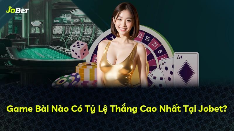 Game Bài Nào Có Tỷ Lệ Thắng Cao Nhất Tại Jobet?