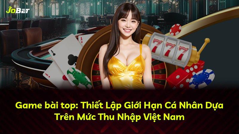 Game bài top: Thiết Lập Giới Hạn Cá Nhân Dựa Trên Mức Thu Nhập Việt Nam