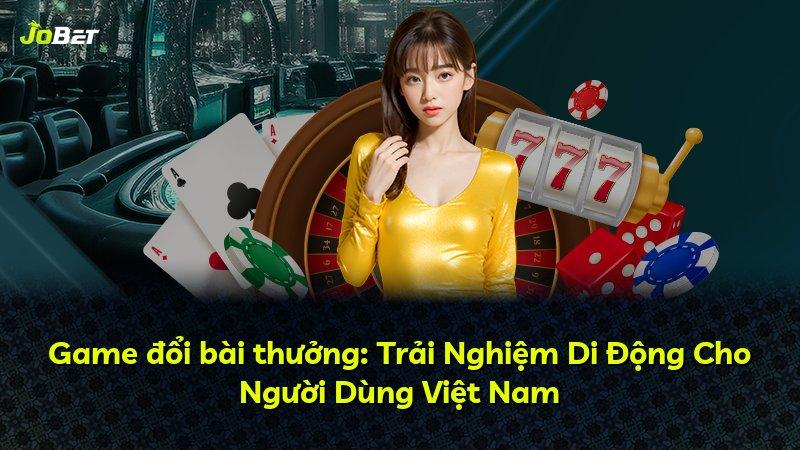 Game đổi bài thưởng: Trải Nghiệm Di Động Cho Người Dùng Việt Nam