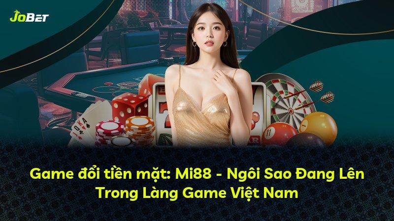 Game đổi tiền mặt: Mi88 - Ngôi Sao Đang Lên Trong Làng Game Việt Nam