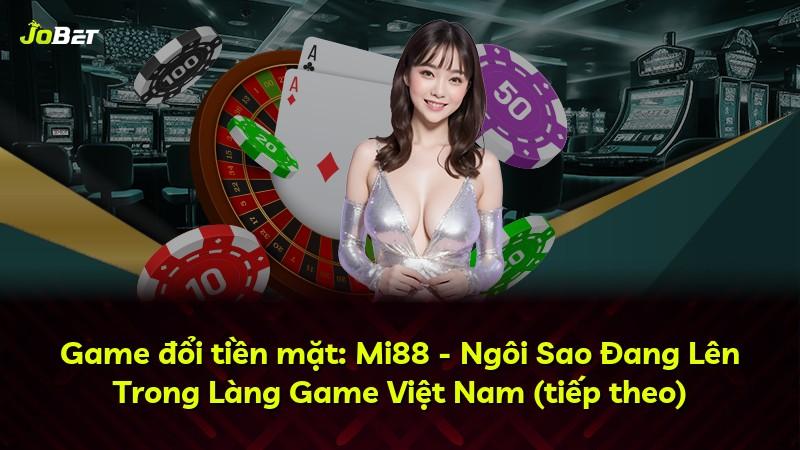 Game đổi tiền mặt: Mi88 - Ngôi Sao Đang Lên Trong Làng Game Việt Nam (tiếp theo)