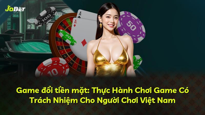 Game đổi tiền mặt: Thực Hành Chơi Game Có Trách Nhiệm Cho Người Chơi Việt Nam