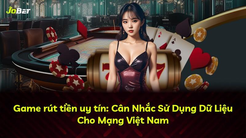 Game rút tiền uy tín: Cân Nhắc Sử Dụng Dữ Liệu Cho Mạng Việt Nam