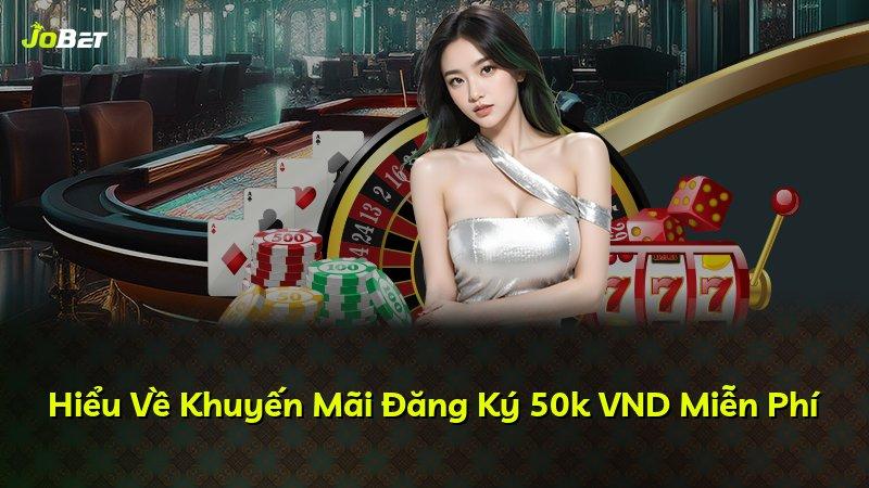 Hiểu Về Khuyến Mãi Đăng Ký 50k VND Miễn Phí